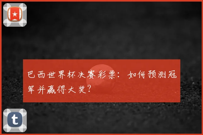 巴西世界杯决赛彩票：如何预测冠军并赢得大奖？