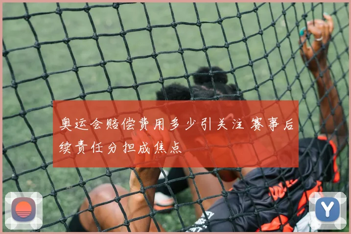 奥运会赔偿费用多少引关注 赛事后续责任分担成焦点