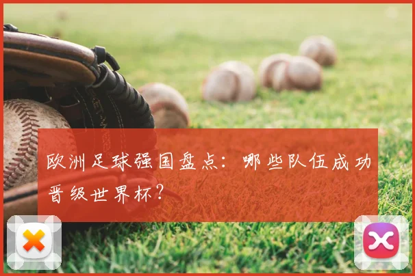 欧洲足球强国盘点:哪些队伍成功晋级世界杯?