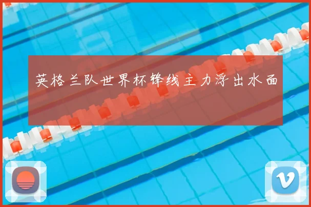 英格兰队世界杯锋线主力浮出水面