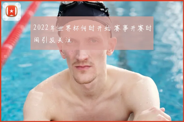 2022年世界杯何时开始 赛事开赛时间引发关注