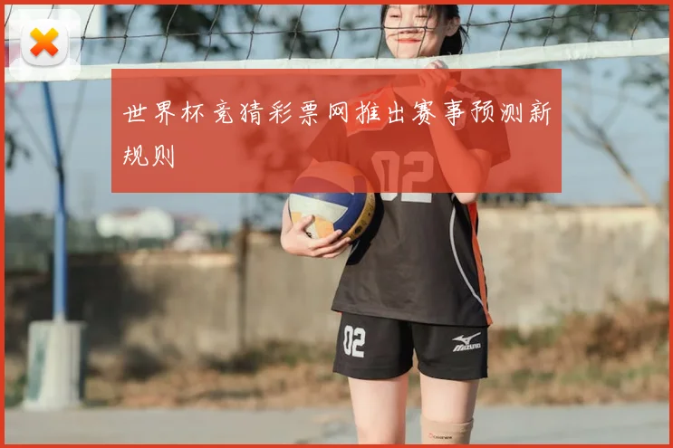 世界杯竞猜彩票网推出赛事预测新规则