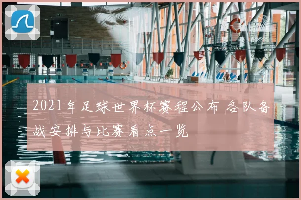 2021年足球世界杯赛程公布 各队备战安排与比赛看点一览