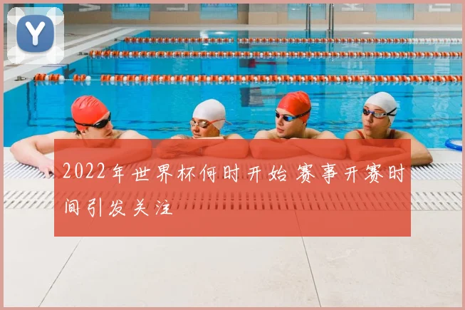 2022年世界杯何时开始 赛事开赛时间引发关注