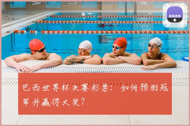 巴西世界杯决赛彩票：如何预测冠军并赢得大奖？