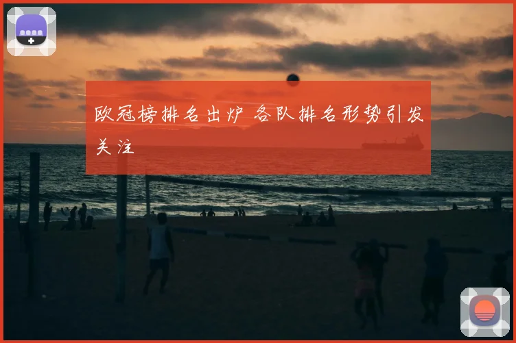 欧冠榜排名出炉 各队排名形势引发关注