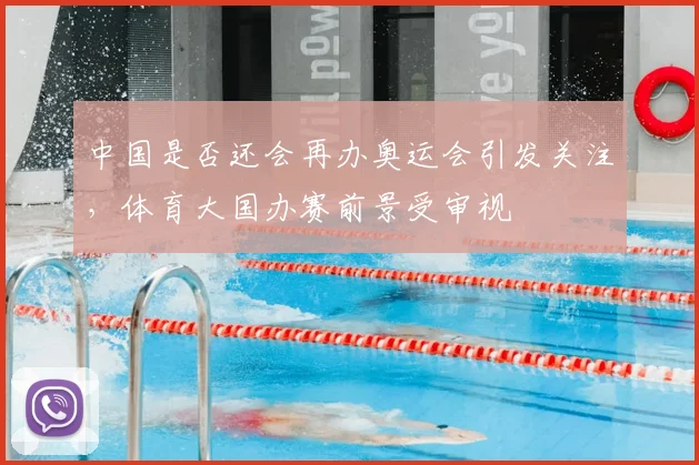 中国是否还会再办奥运会引发关注，体育大国办赛前景受审视