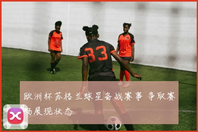 欧洲杯苏格兰球星备战赛事 争取赛场展现状态