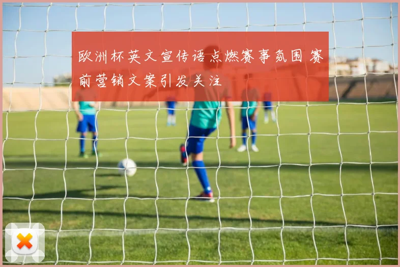 欧洲杯英文宣传语点燃赛事氛围 赛前营销文案引发关注