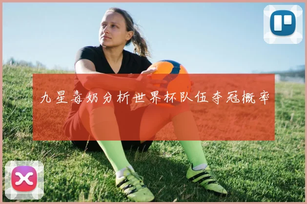 九星毒奶分析世界杯队伍夺冠概率