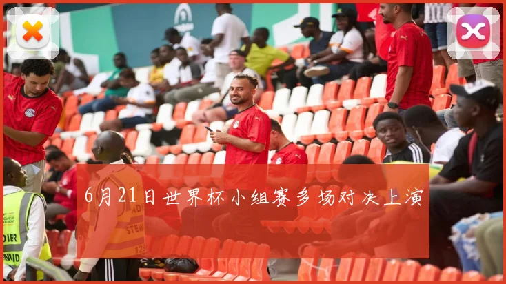 6月21日世界杯小组赛多场对决上演