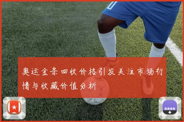 奥运金条回收价格引发关注市场行情与收藏价值分析