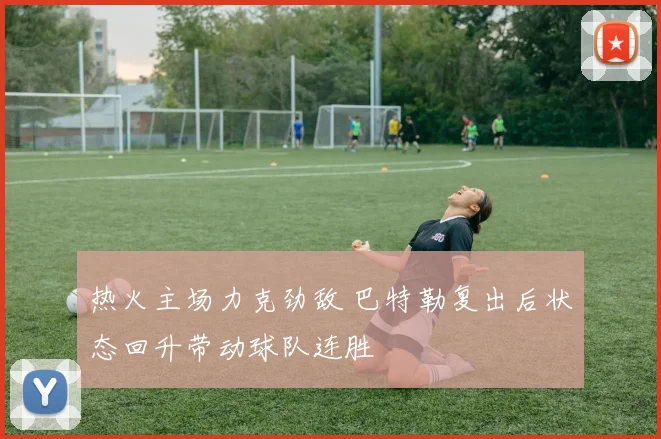 热火主场力克劲敌 巴特勒复出后状态回升带动球队连胜