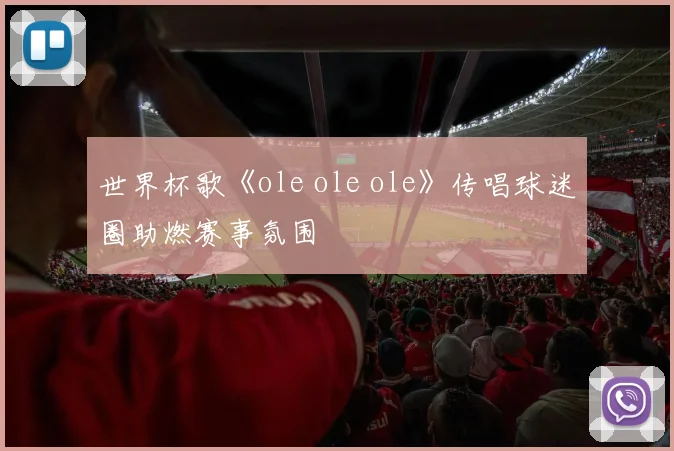 世界杯歌《ole ole ole》传唱球迷圈助燃赛事氛围