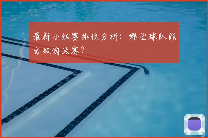 最新小组赛排位分析:哪些球队能晋级淘汰赛?