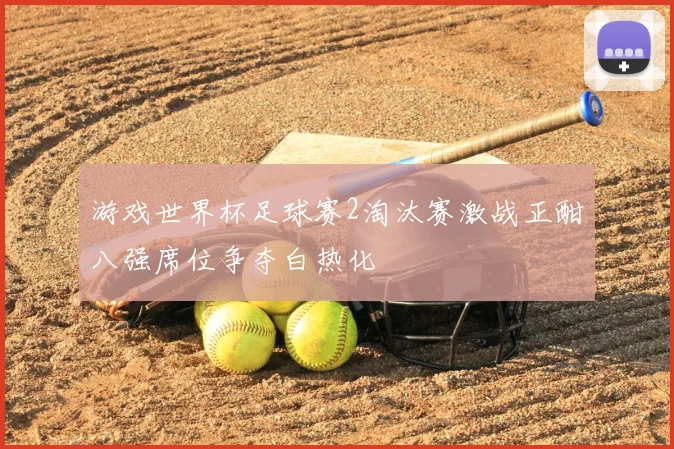 游戏世界杯足球赛2淘汰赛激战正酣八强席位争夺白热化