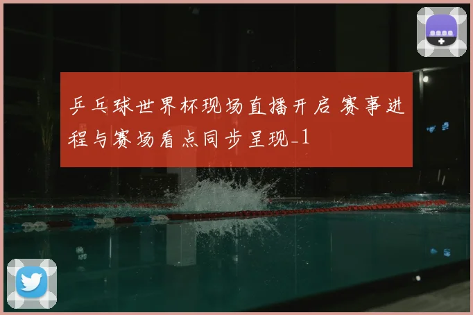 乒乓球世界杯现场直播开启 赛事进程与赛场看点同步呈现_1