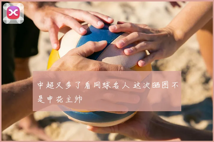 中超又多了看网球名人 这次晒图不是申花主帅