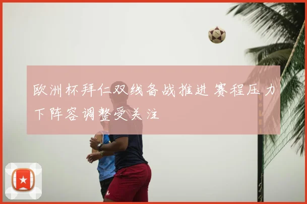 欧洲杯拜仁双线备战推进 赛程压力下阵容调整受关注