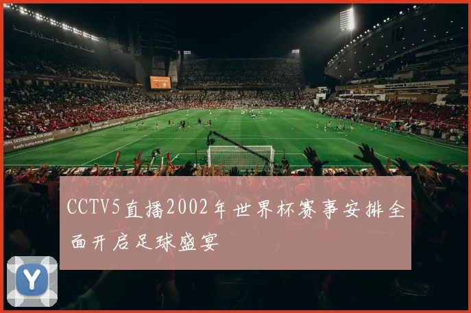CCTV5直播2002年世界杯赛事安排全面开启足球盛宴
