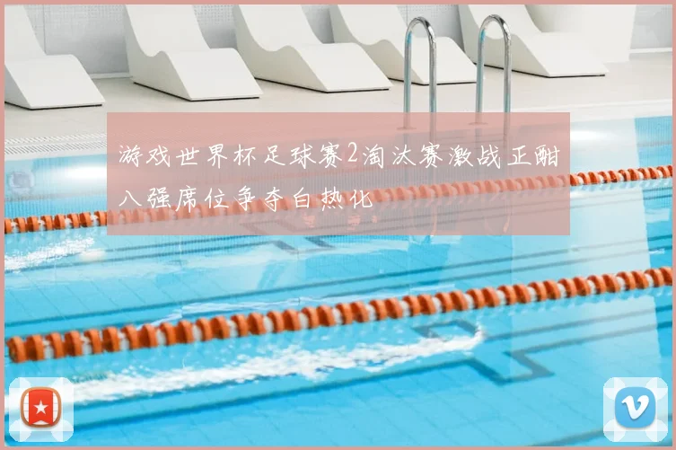 游戏世界杯足球赛2淘汰赛激战正酣八强席位争夺白热化