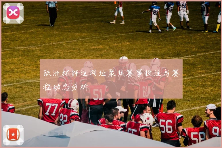 欧洲杯押注网址聚焦赛事投注与赛程动态分析